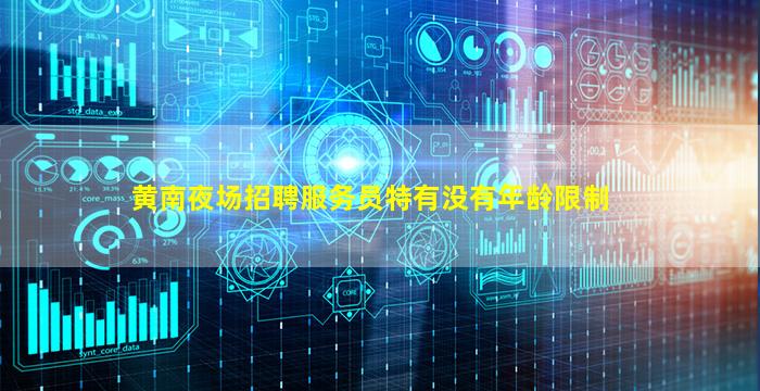黄南夜场招聘服务员特有没有年龄限制